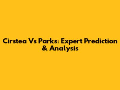 Cirstea Vs Parks: Expert Prediction & Analysis