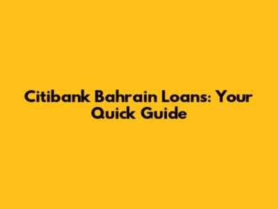 Citibank Bahrain Loans: Your Quick Guide