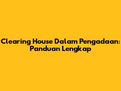 Clearing House Dalam Pengadaan: Panduan Lengkap