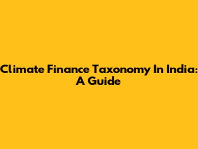 Climate Finance Taxonomy In India: A Guide