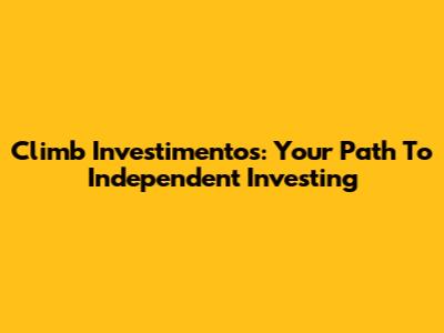 Climb Investimentos: Your Path To Independent Investing