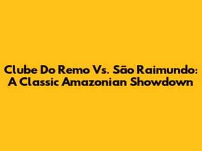 Clube Do Remo Vs. São Raimundo: A Classic Amazonian Showdown