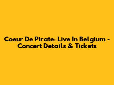 Coeur De Pirate: Live In Belgium - Concert Details & Tickets