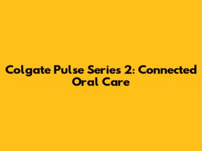 Colgate Pulse Series 2: Connected Oral Care