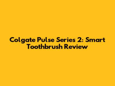 Colgate Pulse Series 2: Smart Toothbrush Review