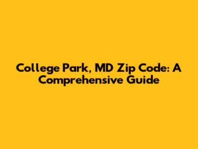 College Park, MD Zip Code: A Comprehensive Guide