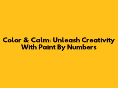 Color & Calm: Unleash Creativity With Paint By Numbers