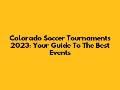 Colorado Soccer Tournaments 2023: Your Guide To The Best Events