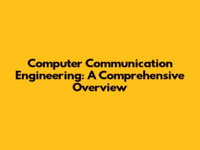 Computer Communication Engineering: A Comprehensive Overview
