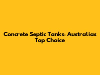 Concrete Septic Tanks: Australia's Top Choice