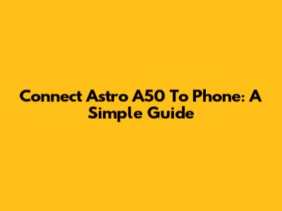 Connect Astro A50 To Phone: A Simple Guide