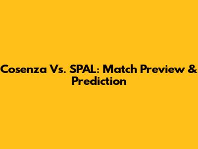 Cosenza Vs. SPAL: Match Preview & Prediction