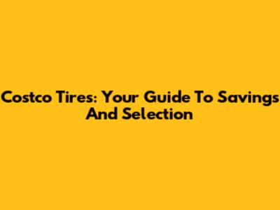 Costco Tires: Your Guide To Savings And Selection