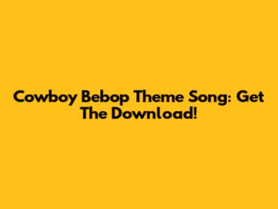 Cowboy Bebop Theme Song: Get The Download!