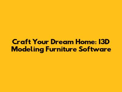 Craft Your Dream Home: I3D Modeling Furniture Software