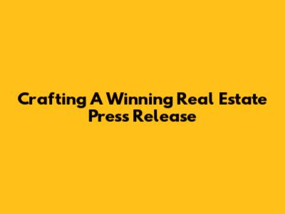 Crafting A Winning Real Estate Press Release