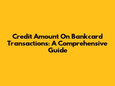 Credit Amount On Bankcard Transactions: A Comprehensive Guide