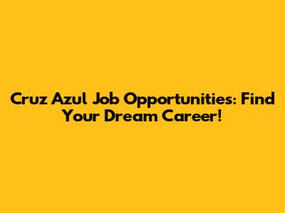 Cruz Azul Job Opportunities: Find Your Dream Career!