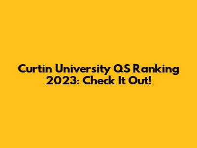 Curtin University QS Ranking 2023: Check It Out!