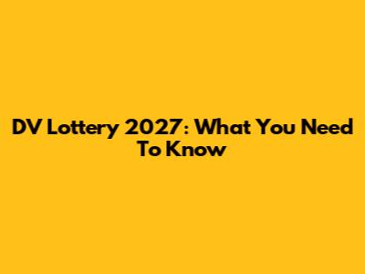 DV Lottery 2027: What You Need To Know