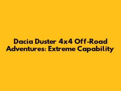 Dacia Duster 4x4 Off-Road Adventures: Extreme Capability