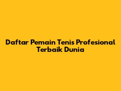 Daftar Pemain Tenis Profesional Terbaik Dunia