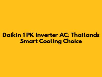 Daikin 1 PK Inverter AC: Thailand's Smart Cooling Choice