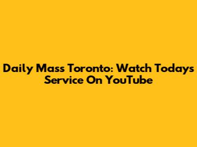 Daily Mass Toronto: Watch Today's Service On YouTube