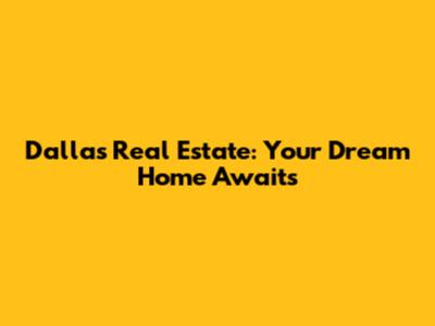 Dallas Real Estate: Your Dream Home Awaits