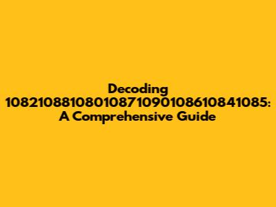 Decoding 10821088108010871090108610841085: A Comprehensive Guide