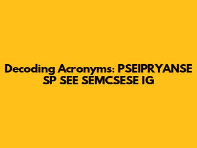 Decoding Acronyms: PSEIPRYANSE SP SEE SEMCSESE IG