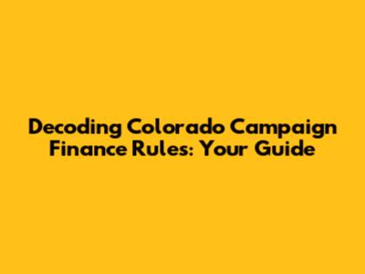Decoding Colorado Campaign Finance Rules: Your Guide