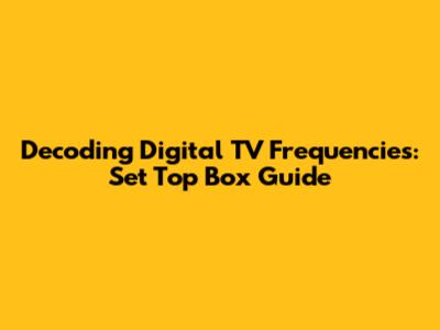 Decoding Digital TV Frequencies: Set Top Box Guide