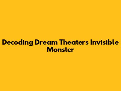 Decoding Dream Theater's Invisible Monster