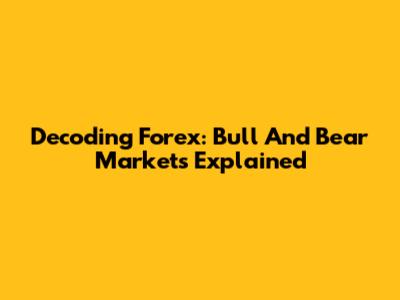 Decoding Forex: Bull And Bear Markets Explained