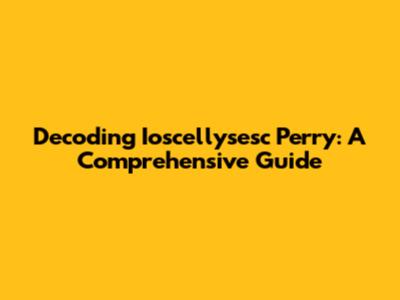 Decoding Ioscellysesc Perry: A Comprehensive Guide
