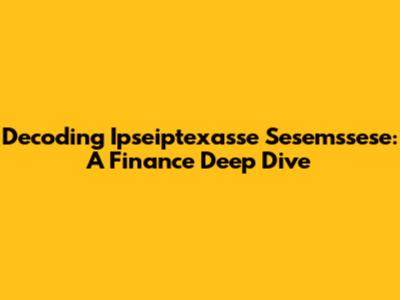 Decoding Ipseiptexasse Sesemssese: A Finance Deep Dive