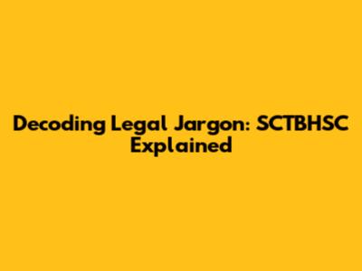 Decoding Legal Jargon: SCTBHSC Explained