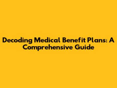 Decoding Medical Benefit Plans: A Comprehensive Guide