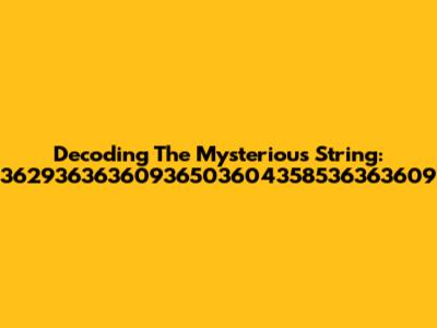 Decoding The Mysterious String: 36293636360936503604358536363609