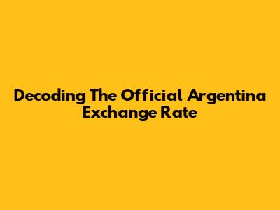 Decoding The Official Argentina Exchange Rate