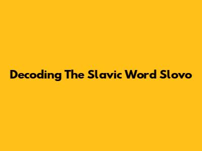 Decoding The Slavic Word 'Slovo'