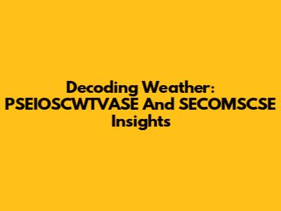 Decoding Weather: PSEIOSCWTVASE And SECOMSCSE Insights