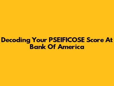 Decoding Your PSEIFICOSE Score At Bank Of America