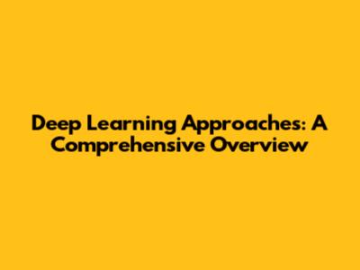 Deep Learning Approaches: A Comprehensive Overview