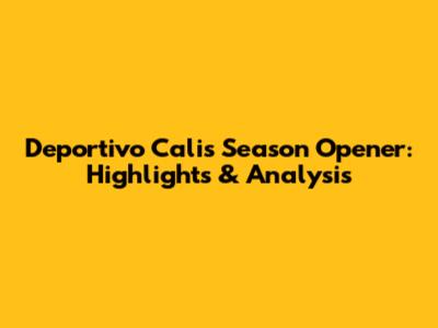 Deportivo Cali's Season Opener: Highlights & Analysis