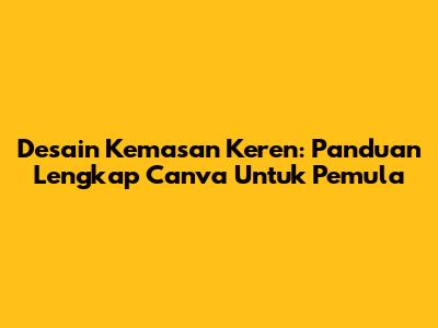 Desain Kemasan Keren: Panduan Lengkap Canva Untuk Pemula