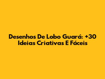 Desenhos De Lobo Guará: +30 Ideias Criativas E Fáceis