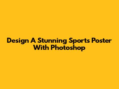 Design A Stunning Sports Poster With Photoshop