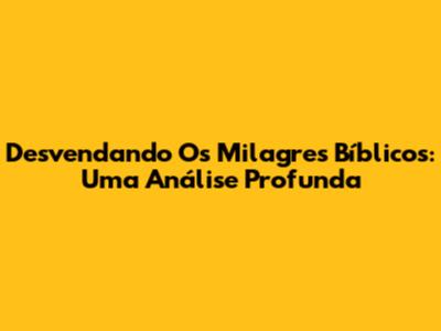 Desvendando Os Milagres Bíblicos: Uma Análise Profunda